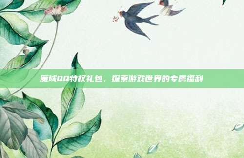 魔域QQ特权礼包，探索游戏世界的专属福利