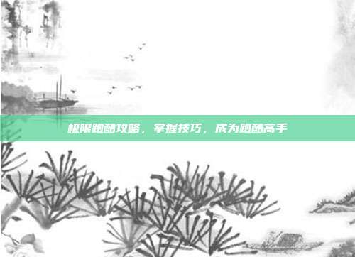 极限跑酷攻略，掌握技巧，成为跑酷高手