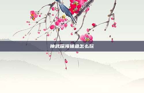 神武深海捕鱼怎么玩