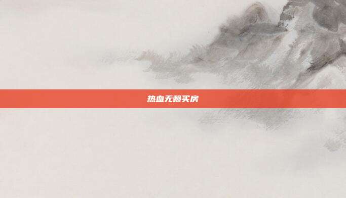 详细阅读:热血无赖买房 热血无赖买房