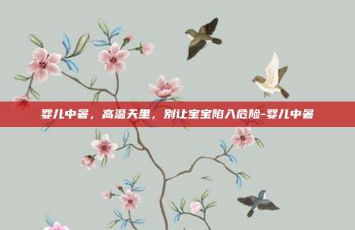 详细阅读:婴儿中暑,高温天里,别让宝宝陷入危险-婴儿中暑 婴儿中暑,高温天里,别让宝宝陷入危险-婴儿中暑