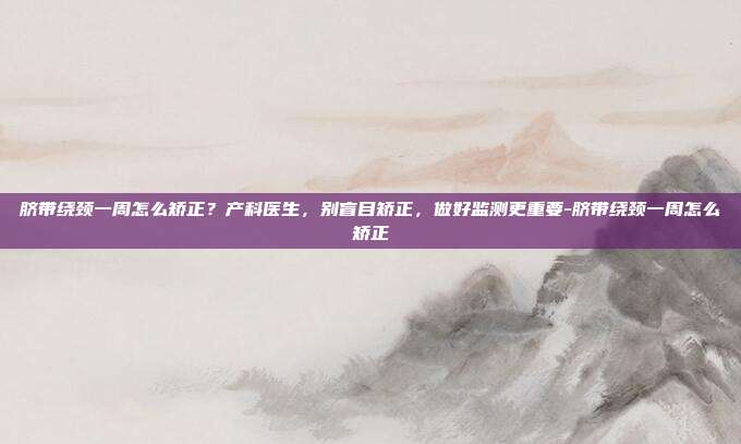 脐带绕颈一周怎么矫正？产科医生，别盲目矫正，做好监测更重要-脐带绕颈一周怎么矫正