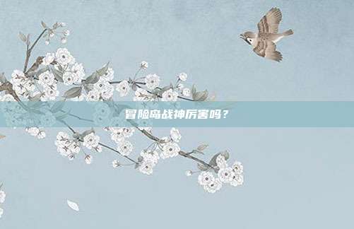 详细阅读:冒险岛战神厉害吗? 冒险岛战神厉害吗?