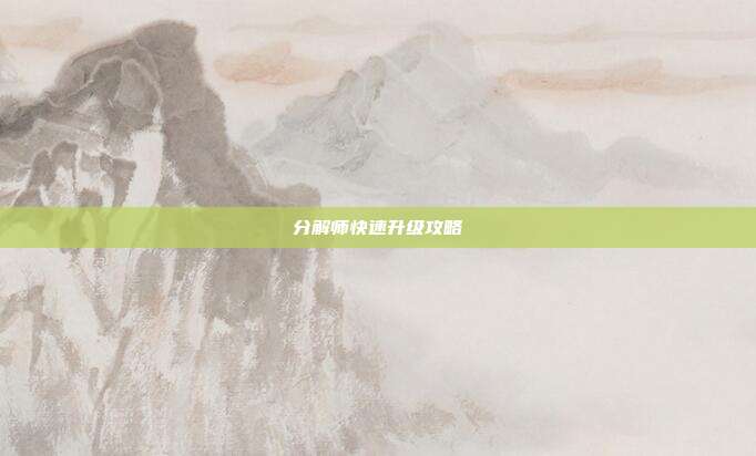 详细阅读:分解师快速升级攻略 分解师快速升级攻略