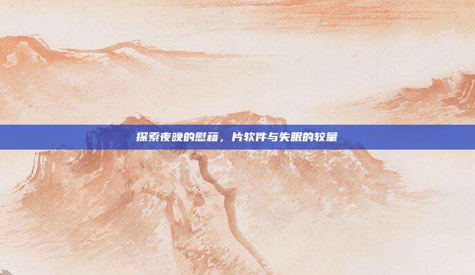 详细阅读:探索夜晚的慰藉,片软件与失眠的较量 探索夜晚的慰藉,片软件与失眠的较量