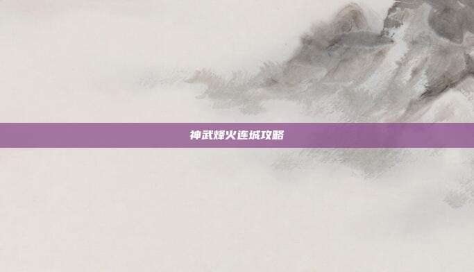 详细阅读:神武烽火连城攻略 神武烽火连城攻略