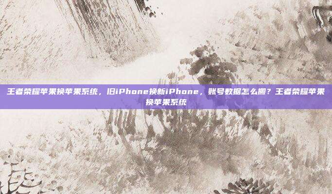 详细阅读:王者荣耀苹果换苹果系统,旧iPhone换新iPhone,账号数据怎么搬?王者荣耀苹果换苹果系统 王者荣耀苹果换苹果系统,旧iPhone换新iPhone,账号数据怎么搬?王者荣耀苹果换苹果系统