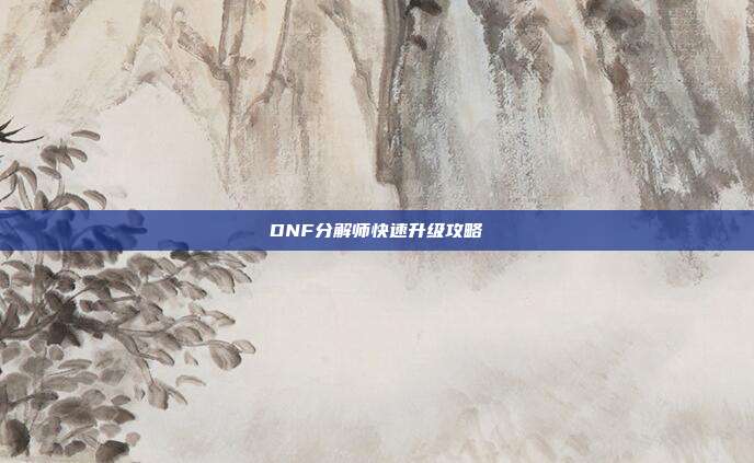 DNF分解师快速升级攻略