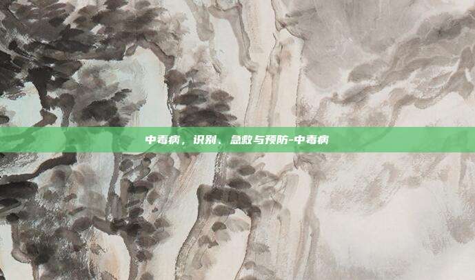 详细阅读:中毒病,识别、急救与预防-中毒病 中毒病,识别、急救与预防-中毒病