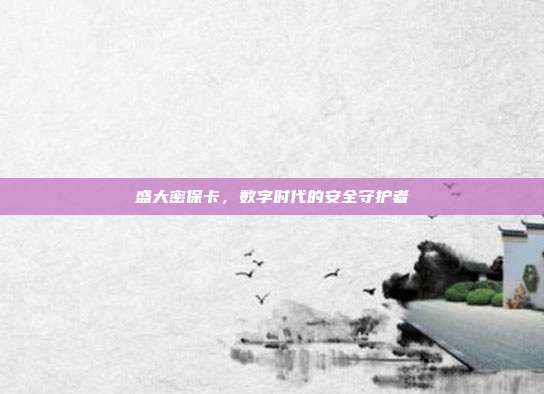 盛大密保卡,数字时代的安全守护者