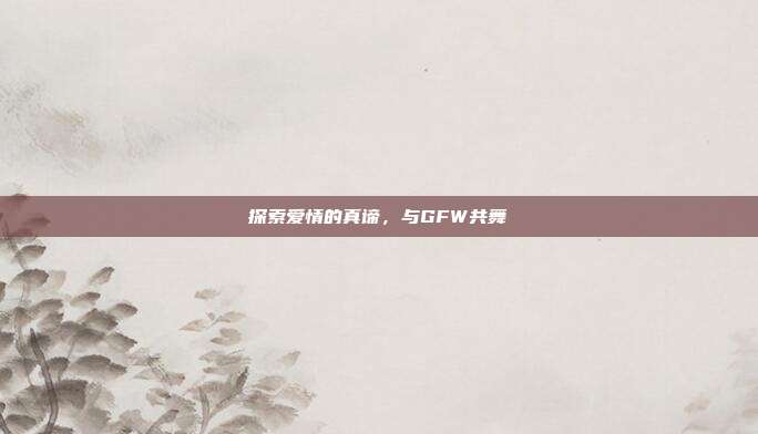 探索爱情的真谛,与GFW共舞