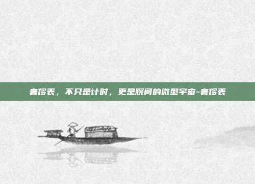 奢侈表，不只是计时，更是腕间的微型宇宙-奢侈表
