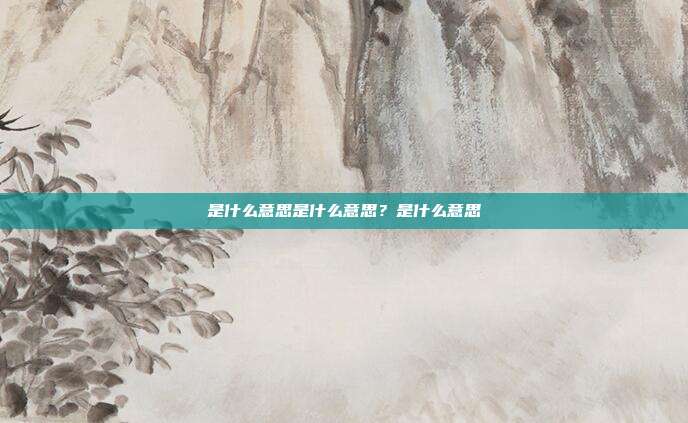 是什么意思是什么意思?是什么意思