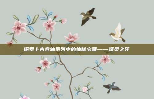探索上古卷轴系列中的神秘宝藏——精灵之牙