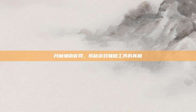月魔辅助官网,揭秘游戏辅助工具的真相