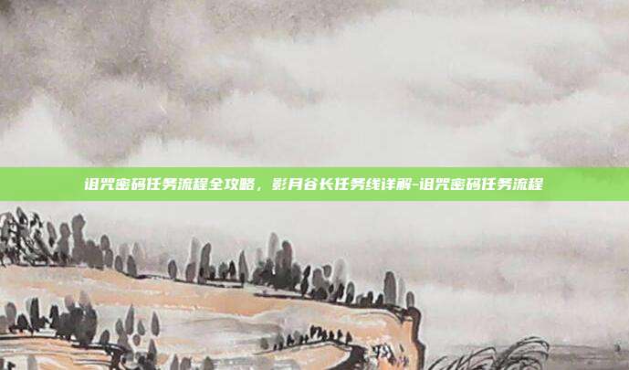 诅咒密码任务流程全攻略,影月谷长任务线详解-诅咒密码任务流程