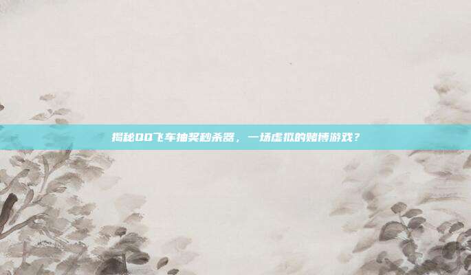 揭秘QQ飞车抽奖秒杀器,一场虚拟的赌博游戏?