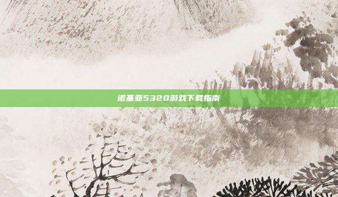诺基亚5320游戏下载指南