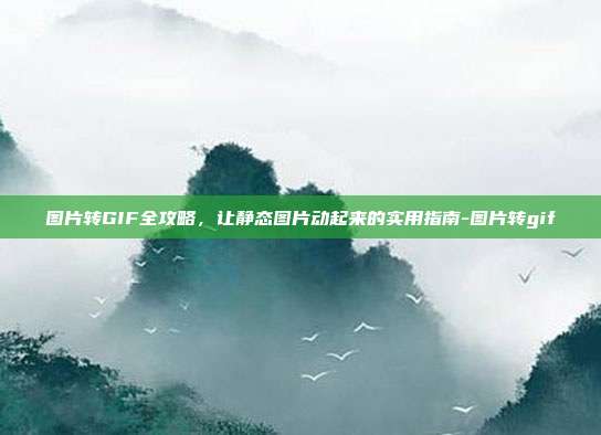 图片转GIF全攻略，让静态图片动起来的实用指南-图片转gif