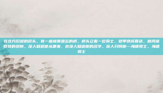 在北方旧道的尽头，有一座被雾遗忘的桥。桥头立着一位骑士，铠甲锈成暮色，披风像收拢的翅膀。没人知道他从哪来，也没人知道他的名字。旅人只叫他—海德骑士。海德骑士