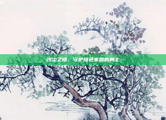 沙尘之锁，守护绿色家园的勇士