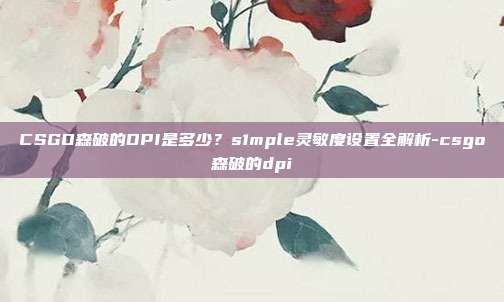 CSGO森破的DPI是多少?s1mple灵敏度设置全解析-csgo森破的dpi