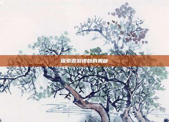 探索遨游皮肤的奥秘