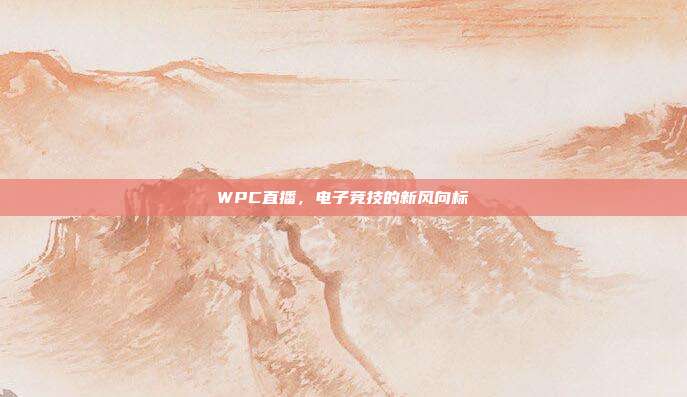 WPC直播,电子竞技的新风向标