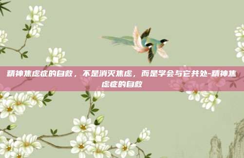 精神焦虑症的自救,不是消灭焦虑,而是学会与它共处-精神焦虑症的自救