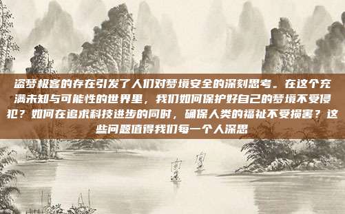 盗梦极客的存在引发了人们对梦境安全的深刻思考。在这个充满未知与可能性的世界里,我们如何保护好自己的梦境不受侵犯?如何在追求科技进步的同时,确保人类的福祉不受损害?这些问题值得我们每一个人深思