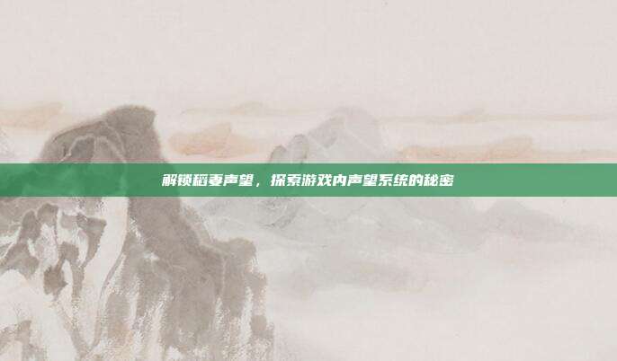 解锁稻妻声望，探索游戏内声望系统的秘密