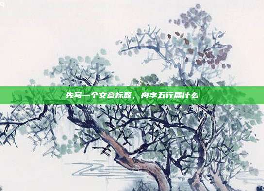 先写一个文章标题，舟字五行属什么