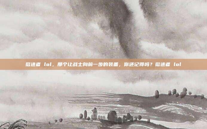 挺进者 lol,那个让战士向前一步的装备,你还记得吗?挺进者 lol