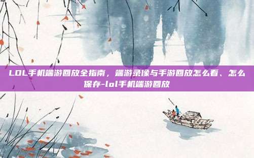 LOL手机端游回放全指南,端游录像与手游回放怎么看、怎么保存-lol手机端游回放