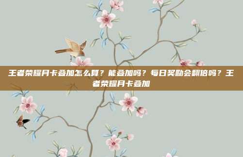 王者荣耀月卡叠加怎么算?能叠加吗?每日奖励会翻倍吗?王者荣耀月卡叠加