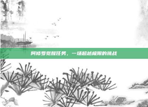 阿修罗觉醒任务,一场超越极限的挑战