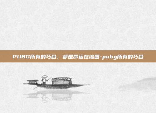 PUBG所有的巧合,都是命运在缩圈-pubg所有的巧合