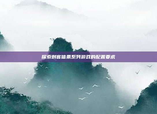 探索刺客信条系列游戏的配置要求