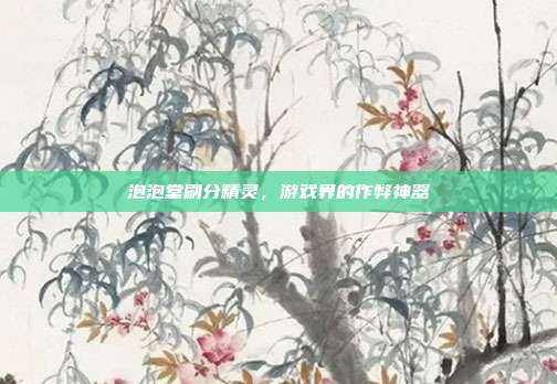 泡泡堂刷分精灵，游戏界的作弊神器