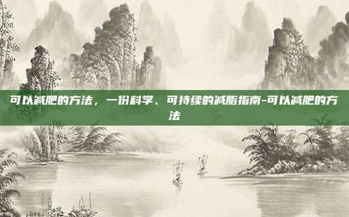 可以减肥的方法，一份科学、可持续的减脂指南-可以减肥的方法