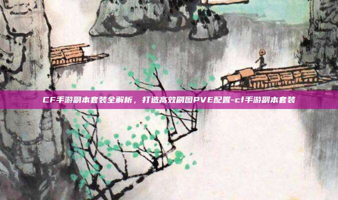CF手游副本套装全解析,打造高效刷图PVE配置-cf手游副本套装