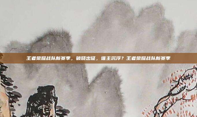 王者荣耀战队新赛季,破晓出征,谁主沉浮?王者荣耀战队新赛季