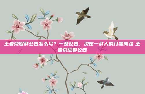 王者荣耀群公告怎么写?一条公告,决定一群人的开黑体验-王者荣耀群公告
