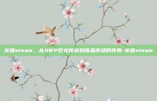 龙狙steam,从AWP巨龙传说到饰品市场的传奇-龙狙steam