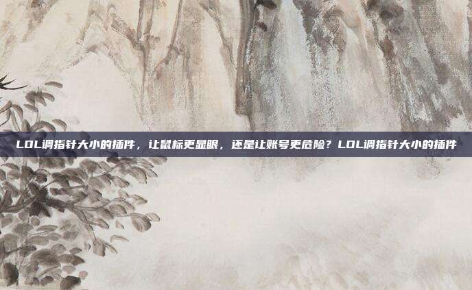 LOL调指针大小的插件,让鼠标更显眼,还是让账号更危险?LOL调指针大小的插件