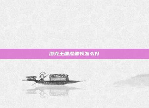 洛克王国涅普顿怎么打