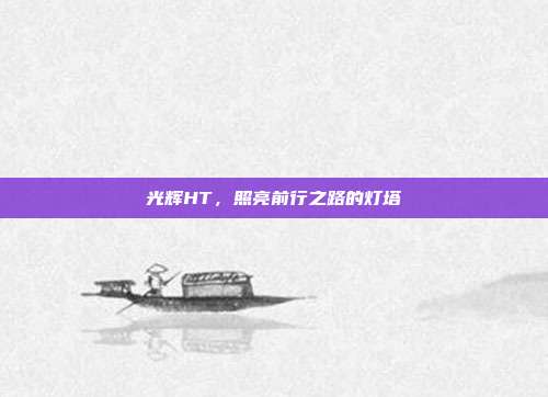 光辉HT，照亮前行之路的灯塔