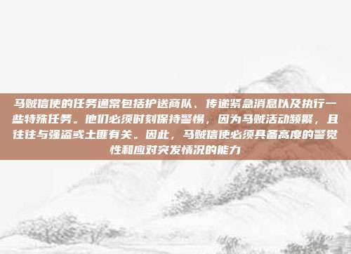 马贼信使的任务通常包括护送商队、传递紧急消息以及执行一些特殊任务。他们必须时刻保持警惕,因为马贼活动频繁,且往往与强盗或土匪有关。因此,马贼信使必须具备高度的警觉性和应对突发情况的能力