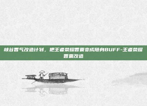 峡谷香气改造计划,把王者荣耀香囊变成随身BUFF-王者荣耀香囊改造