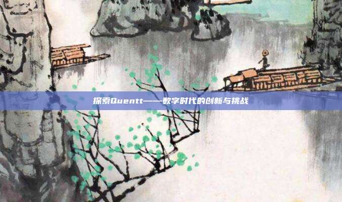 探索Quentt——数字时代的创新与挑战